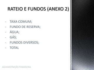 - TAXA COMUM;
- FUNDO DE RESERVA;
- ÁGUA;
- GÁS;
- FUNDOS DIVERSOS;
- TOTAL
ADMINISTRAÇÃO FINANCEIRA
 