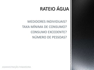 MEDIDORES INDIVIDUAIS?
TAXA MÍNIMA DE CONSUMO?
CONSUMO EXCEDENTE?
NÚMERO DE PESSOAS?
ADMINISTRAÇÃO FINANCEIRA
 