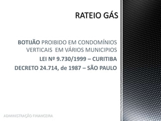 BOTIJÃO PROIBIDO EM CONDOMÍNIOS
VERTICAIS EM VÁRIOS MUNICIPIOS
LEI Nº 9.730/1999 – CURITIBA
DECRETO 24.714, de 1987 – SÃO PAULO
ADMINISTRAÇÃO FINANCEIRA
 