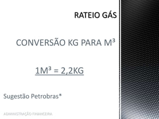 CONVERSÃO KG PARA M³
1M³ = 2,2KG
Sugestão Petrobras*
ADMINISTRAÇÃO FINANCEIRA
 