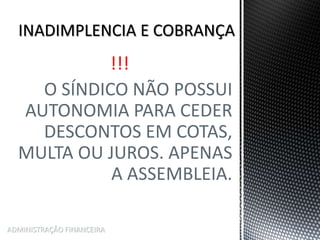 !!!
O SÍNDICO NÃO POSSUI
AUTONOMIA PARA CEDER
DESCONTOS EM COTAS,
MULTA OU JUROS. APENAS
A ASSEMBLEIA.
ADMINISTRAÇÃO FINANCEIRA
 