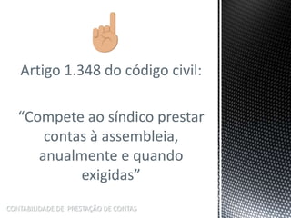 Artigo 1.348 do código civil:
“Compete ao síndico prestar
contas à assembleia,
anualmente e quando
exigidas”
CONTABILIDADE DE PRESTAÇÃO DE CONTAS
 