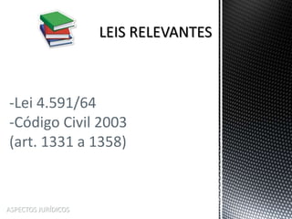 ASPECTOS JURÍDICOS
-Lei 4.591/64
-Código Civil 2003
(art. 1331 a 1358)
 