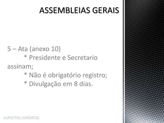 ASPECTOS JURÍDICOS
5 – Ata (anexo 10)
* Presidente e Secretario
assinam;
* Não é obrigatório registro;
* Divulgação em 8 dias.
 