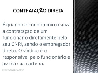 É quando o condomínio realiza
a contratação de um
funcionário diretamente pelo
seu CNPJ, sendo o empregador
direto. O síndico é o
responsável pelo funcionário e
assina sua carteira.
RECURSOS HUMANOS
 