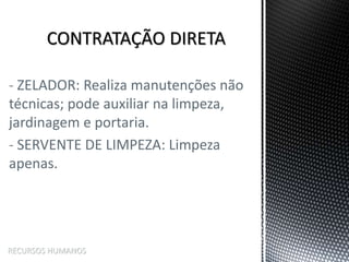 - ZELADOR: Realiza manutenções não
técnicas; pode auxiliar na limpeza,
jardinagem e portaria.
- SERVENTE DE LIMPEZA: Limpeza
apenas.
RECURSOS HUMANOS
 