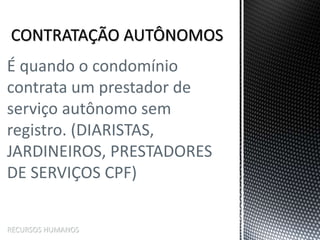 É quando o condomínio
contrata um prestador de
serviço autônomo sem
registro. (DIARISTAS,
JARDINEIROS, PRESTADORES
DE SERVIÇOS CPF)
RECURSOS HUMANOS
 