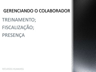 TREINAMENTO;
FISCALIZAÇÃO;
PRESENÇA
RECURSOS HUMANOS
 