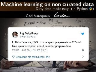 Machine learning on non curated data
Dirty data made easy (in Python )
Ga¨el Varoquaux,
 