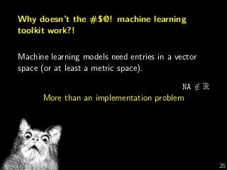 Why doesn’t the #$@! machine learning
toolkit work?!
Machine learning models need entries in a vector
space (or at least a metric space).
NA /∈ R
More than an implementation problem
G Varoquaux 26
 