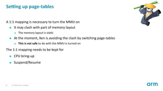 Se ng up page-tables
A 1:1 mapping is necessary to turn the MMU on
It may clash with part of memory layout
The memory layo...
