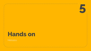 Hands on
Métodos
5
 