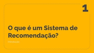 O que é um Sistema de
Recomendação?
Introdução
1
 