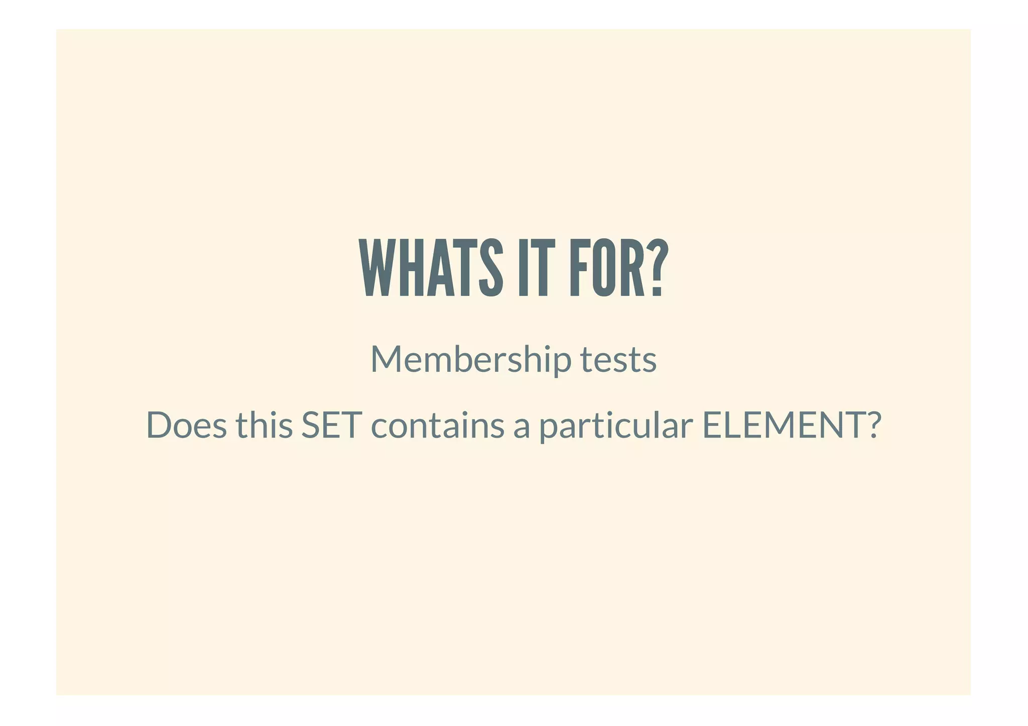 WHATS IT FOR?WHATS IT FOR?
Membership tests
Does this SET contains a particular ELEMENT?
 