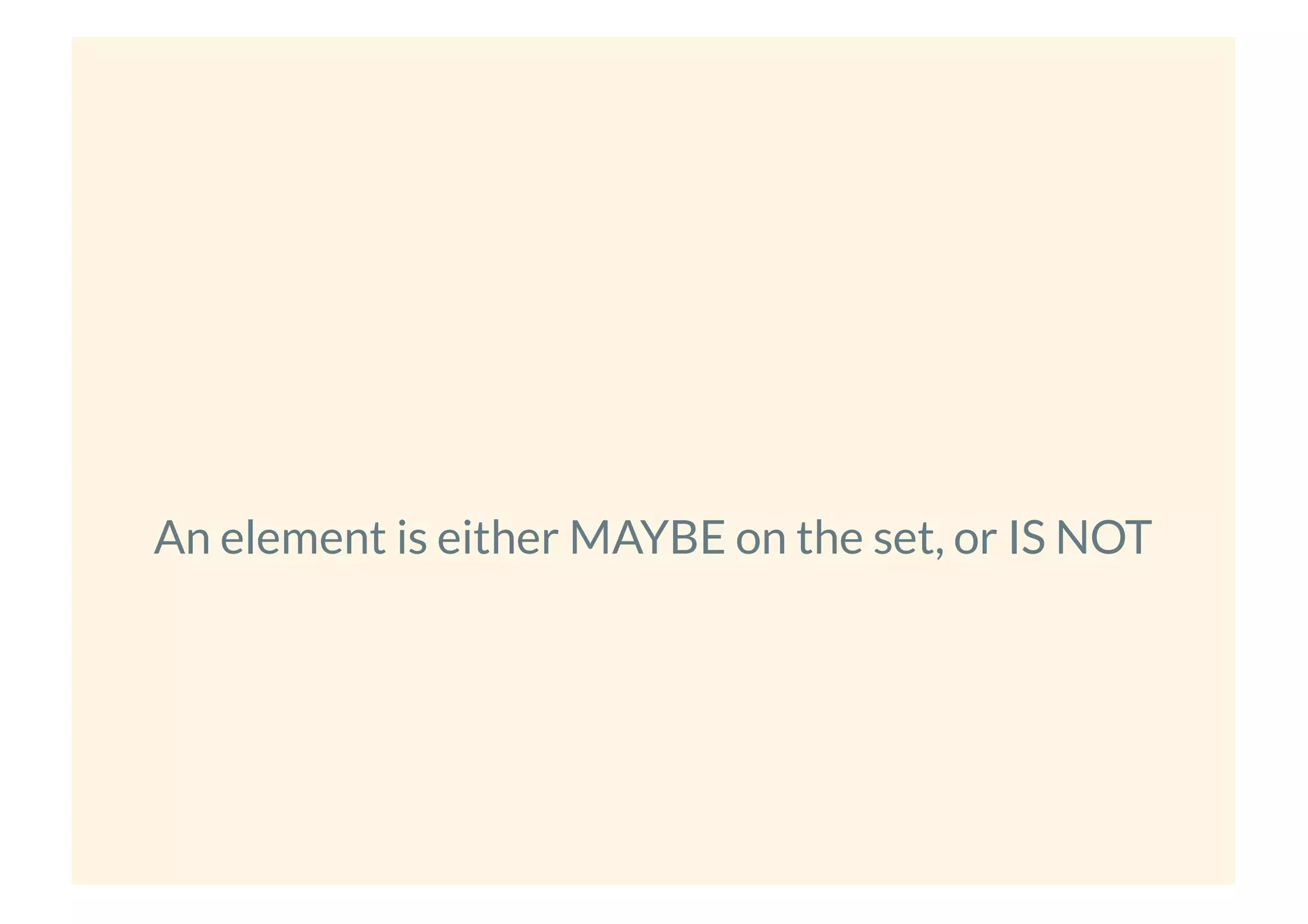 An element is either MAYBE on the set, or IS NOT
 