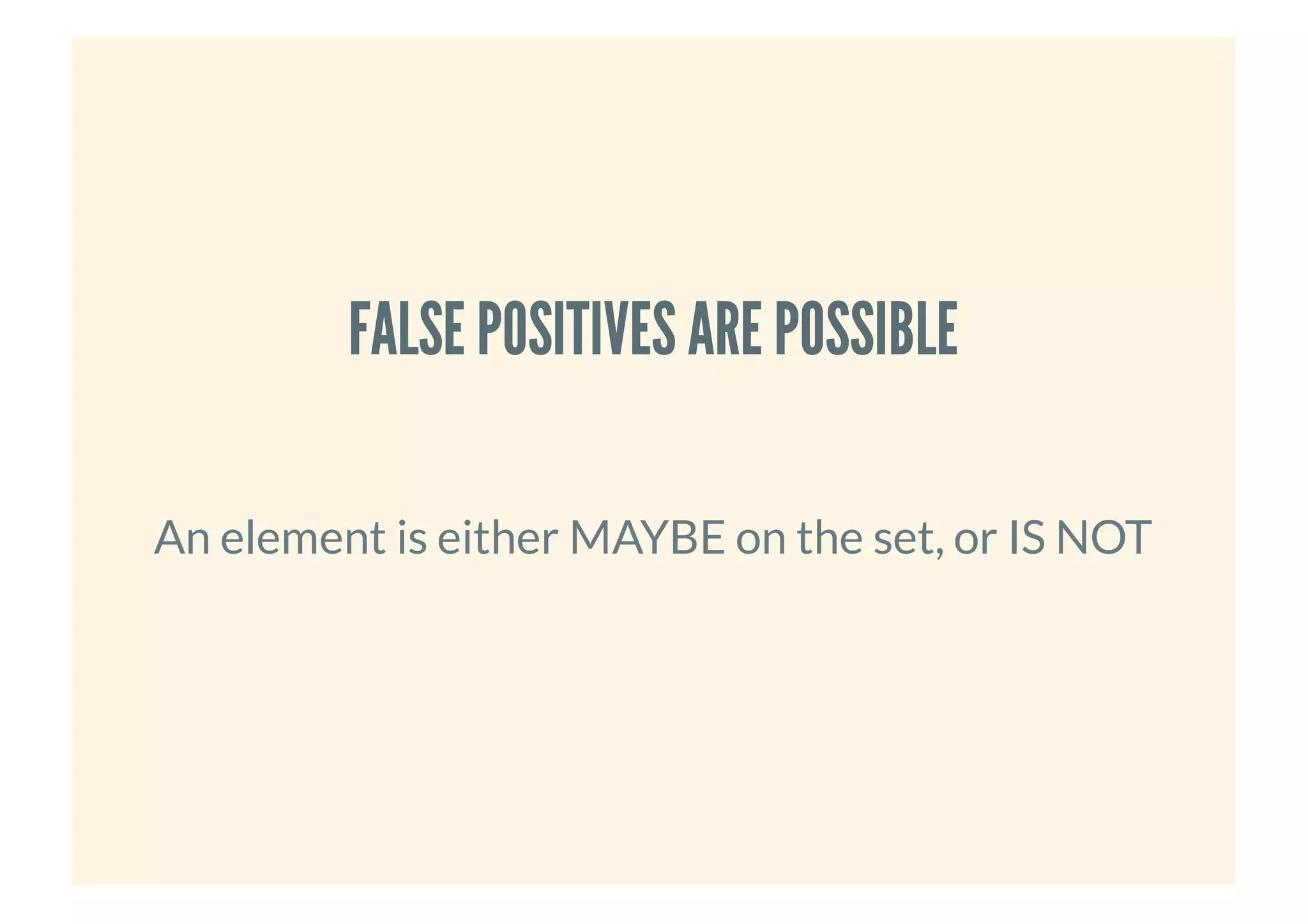 FALSE POSITIVES ARE POSSIBLEFALSE POSITIVES ARE POSSIBLE
An element is either MAYBE on the set, or IS NOT
 