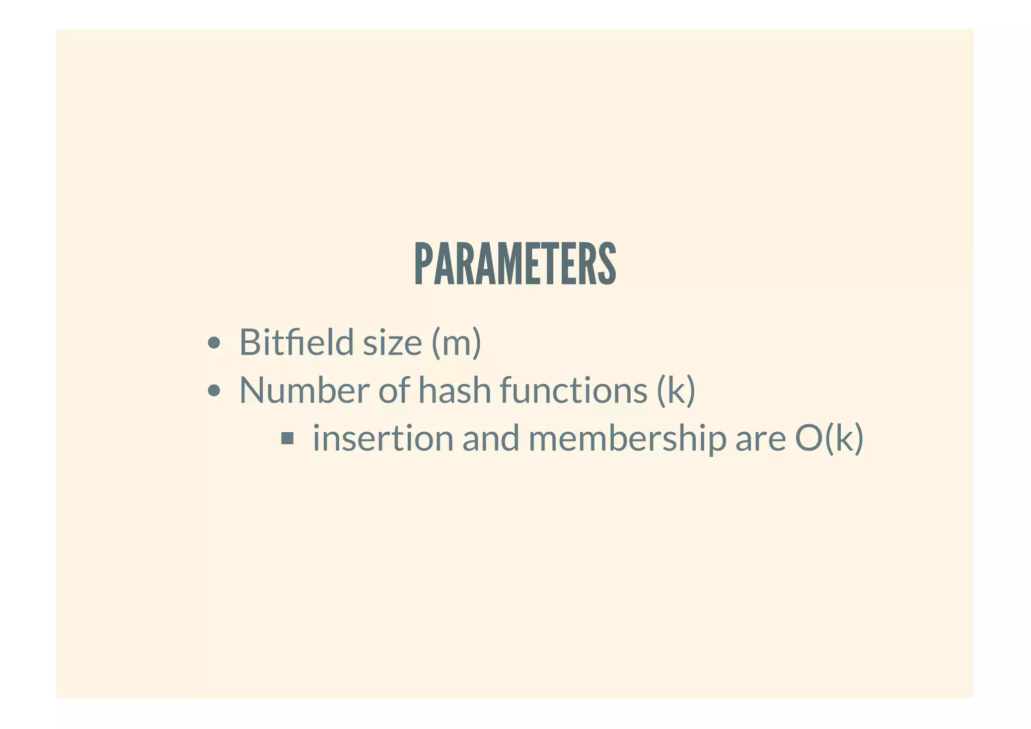 PARAMETERSPARAMETERS
Bit eld size (m)
Number of hash functions (k)
insertion and membership are O(k)
 