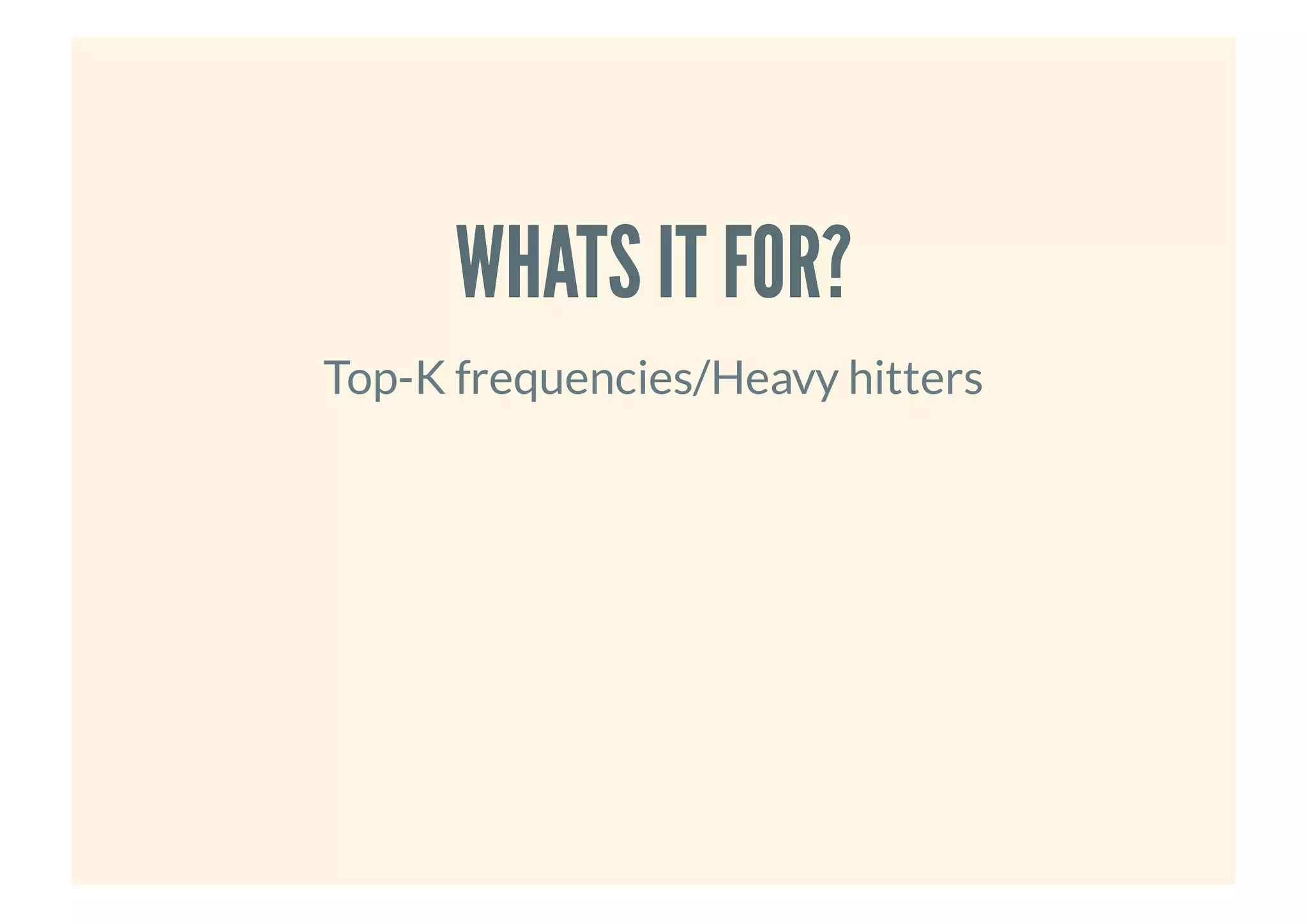 WHATS IT FOR?WHATS IT FOR?
Top-K frequencies/Heavy hitters
 