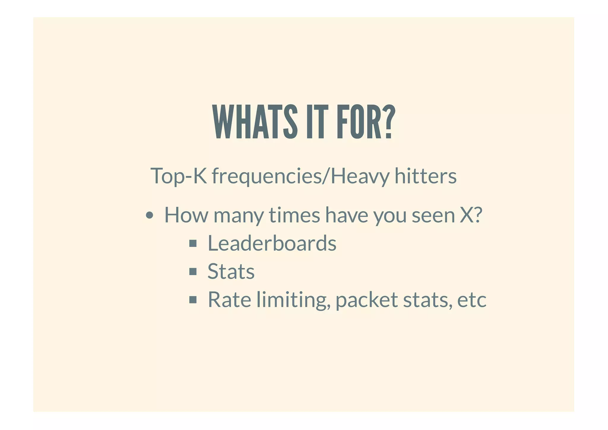 WHATS IT FOR?WHATS IT FOR?
Top-K frequencies/Heavy hitters
How many times have you seen X?
Leaderboards
Stats
Rate limiting, packet stats, etc
 