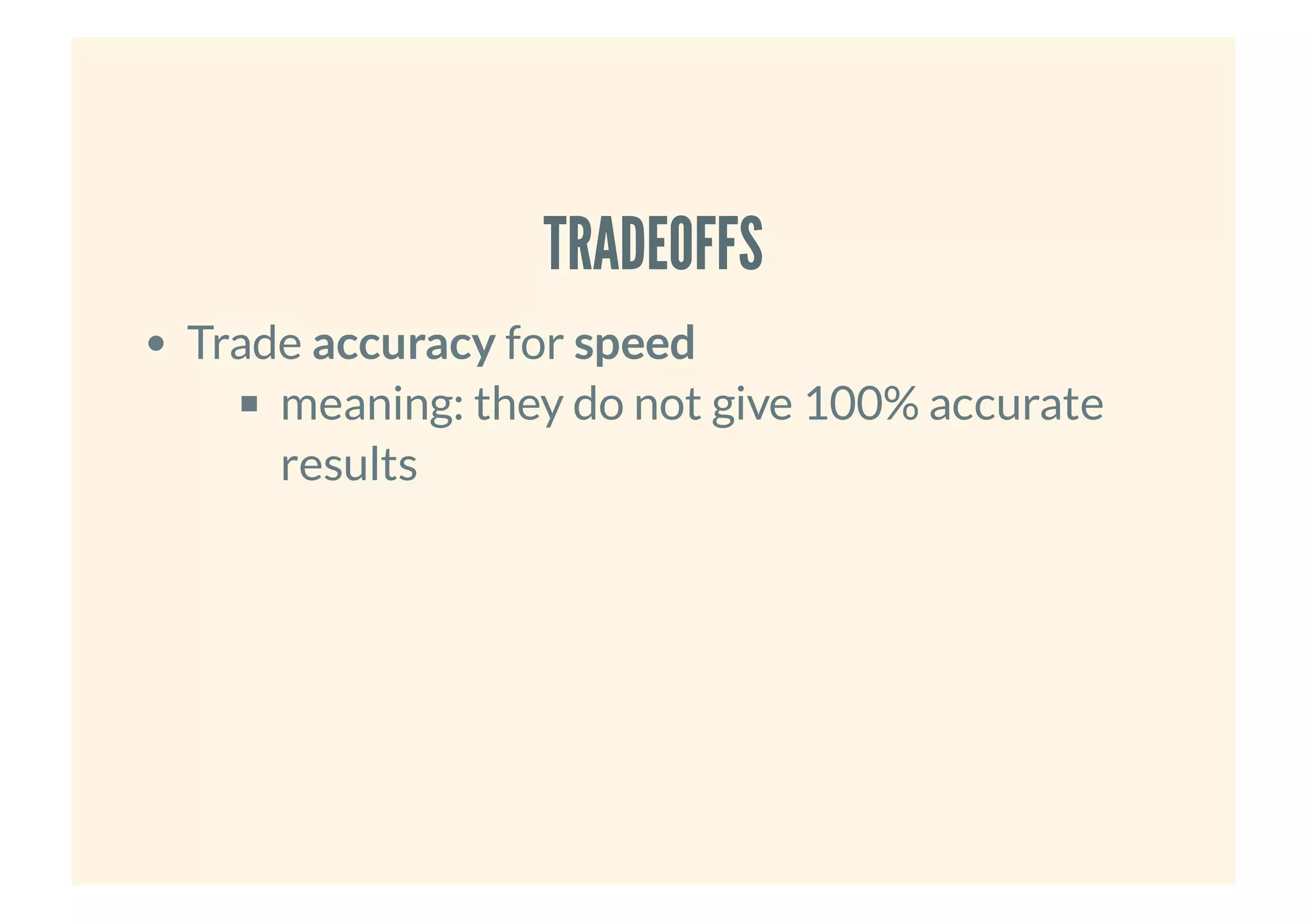 TRADEOFFSTRADEOFFS
Trade accuracy for speed
meaning: they do not give 100% accurate
results
 