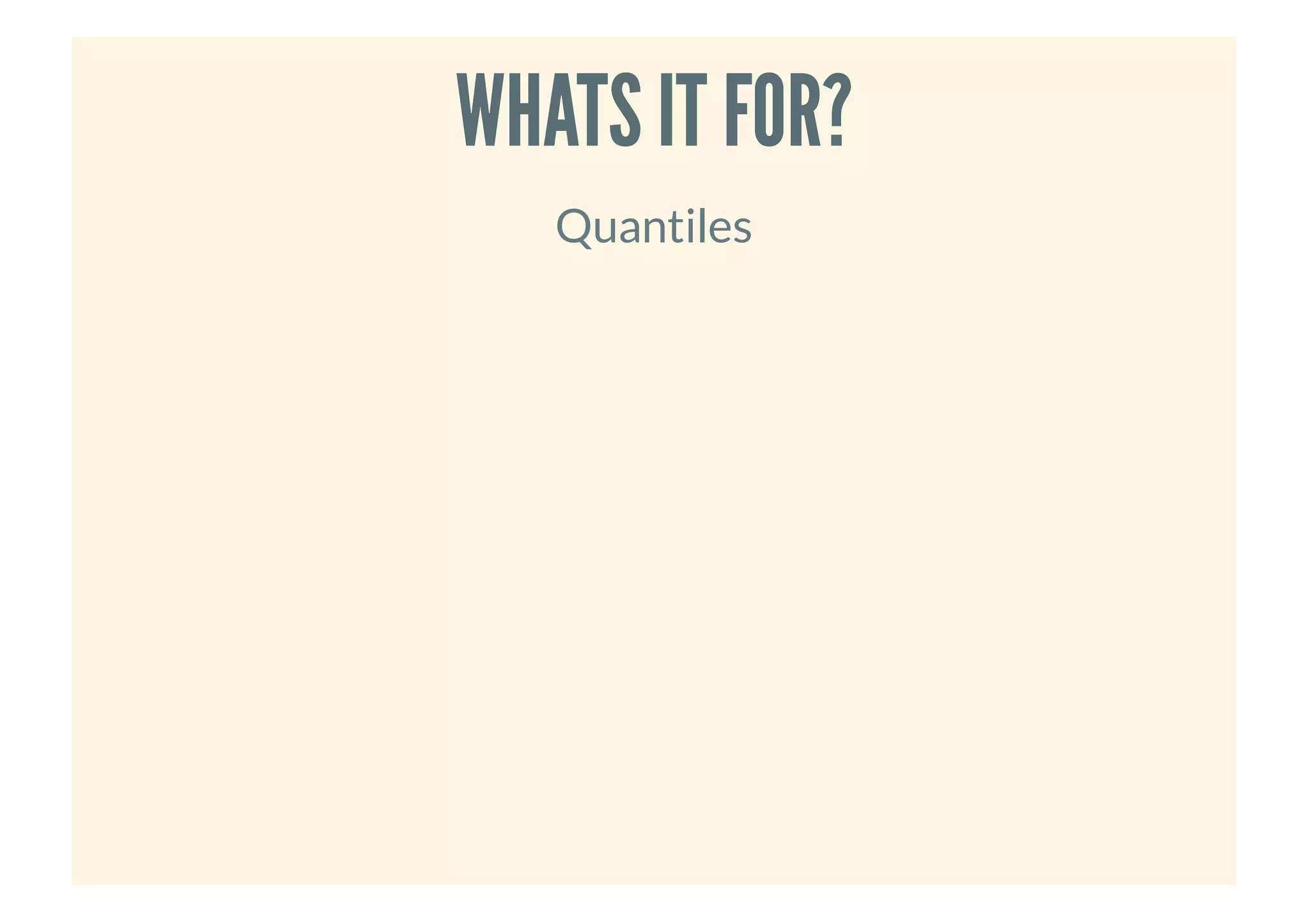 WHATS IT FOR?WHATS IT FOR?
Quantiles
 