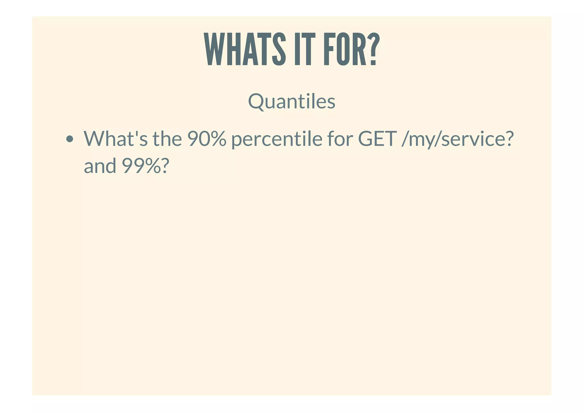 WHATS IT FOR?WHATS IT FOR?
Quantiles
What's the 90% percentile for GET /my/service?
and 99%?
 