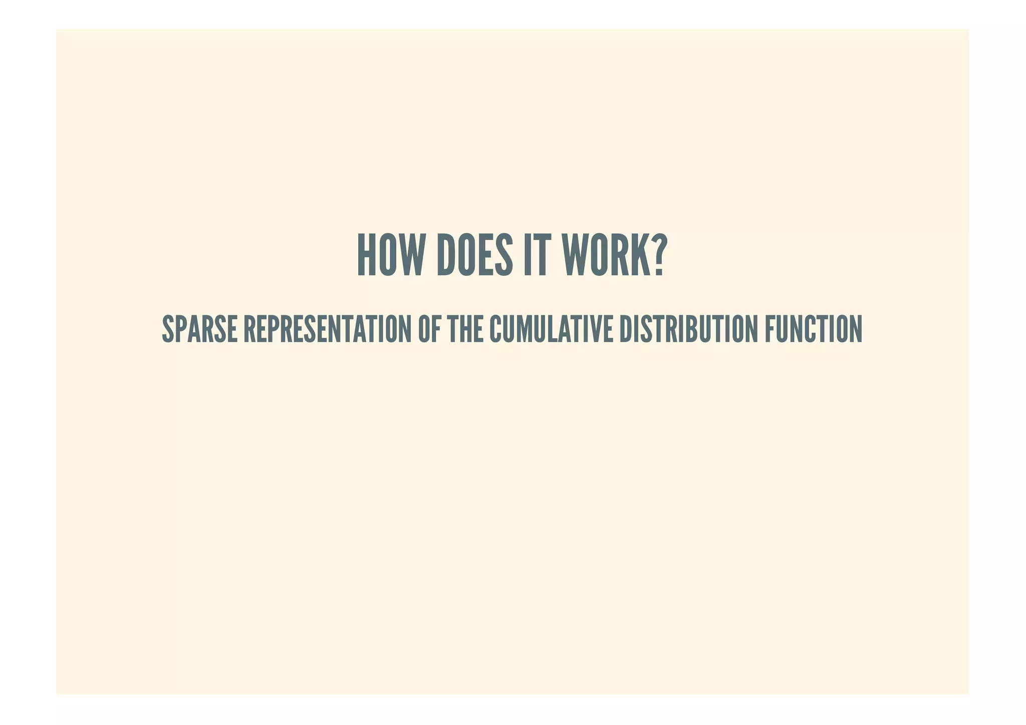 HOW DOES IT WORK?HOW DOES IT WORK?
SPARSEREPRESENTATION OFTHECUMULATIVEDISTRIBUTION FUNCTIONSPARSEREPRESENTATION OFTHECUMULATIVEDISTRIBUTION FUNCTION
 