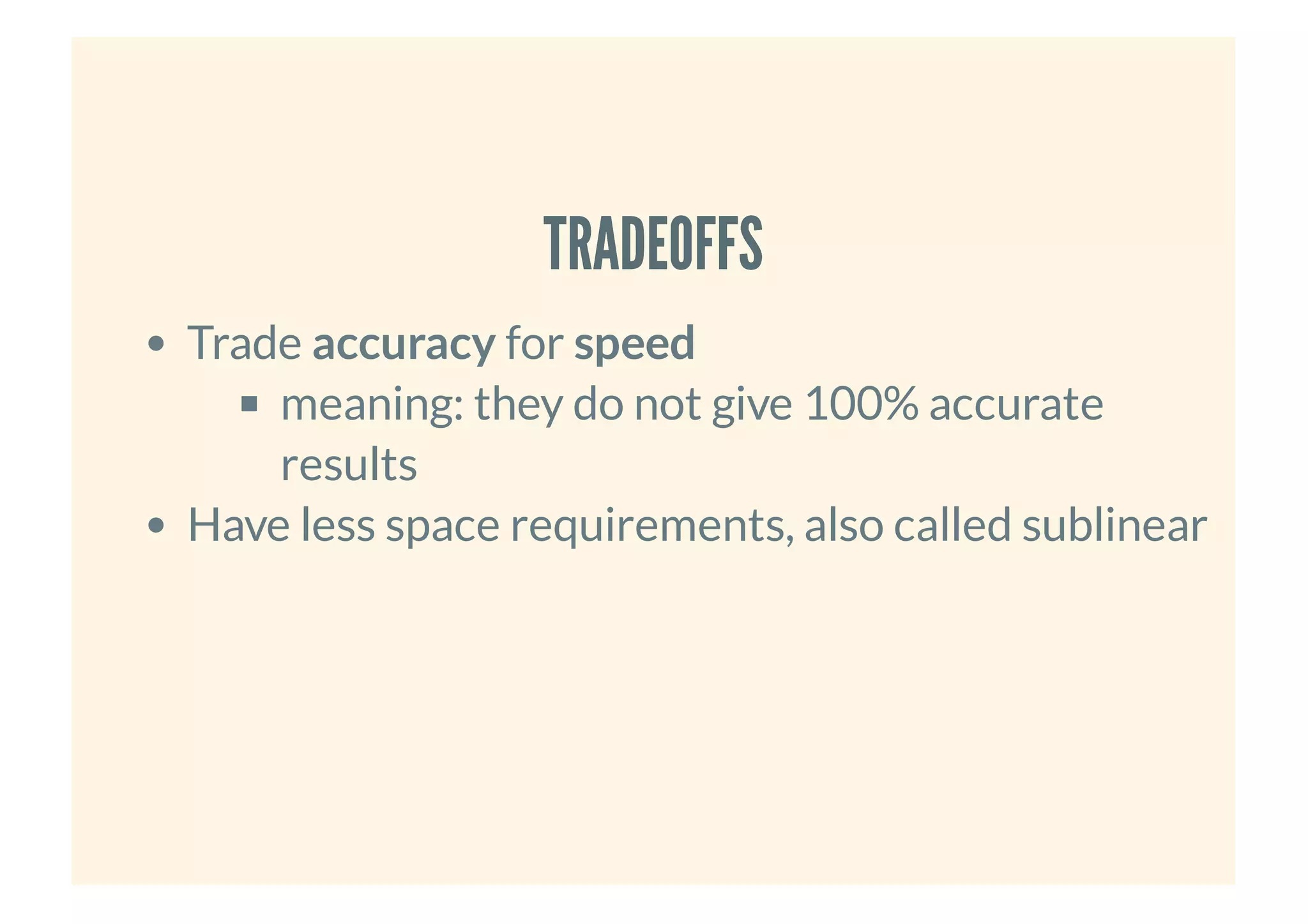 TRADEOFFSTRADEOFFS
Trade accuracy for speed
meaning: they do not give 100% accurate
results
Have less space requirements, also called sublinear
 