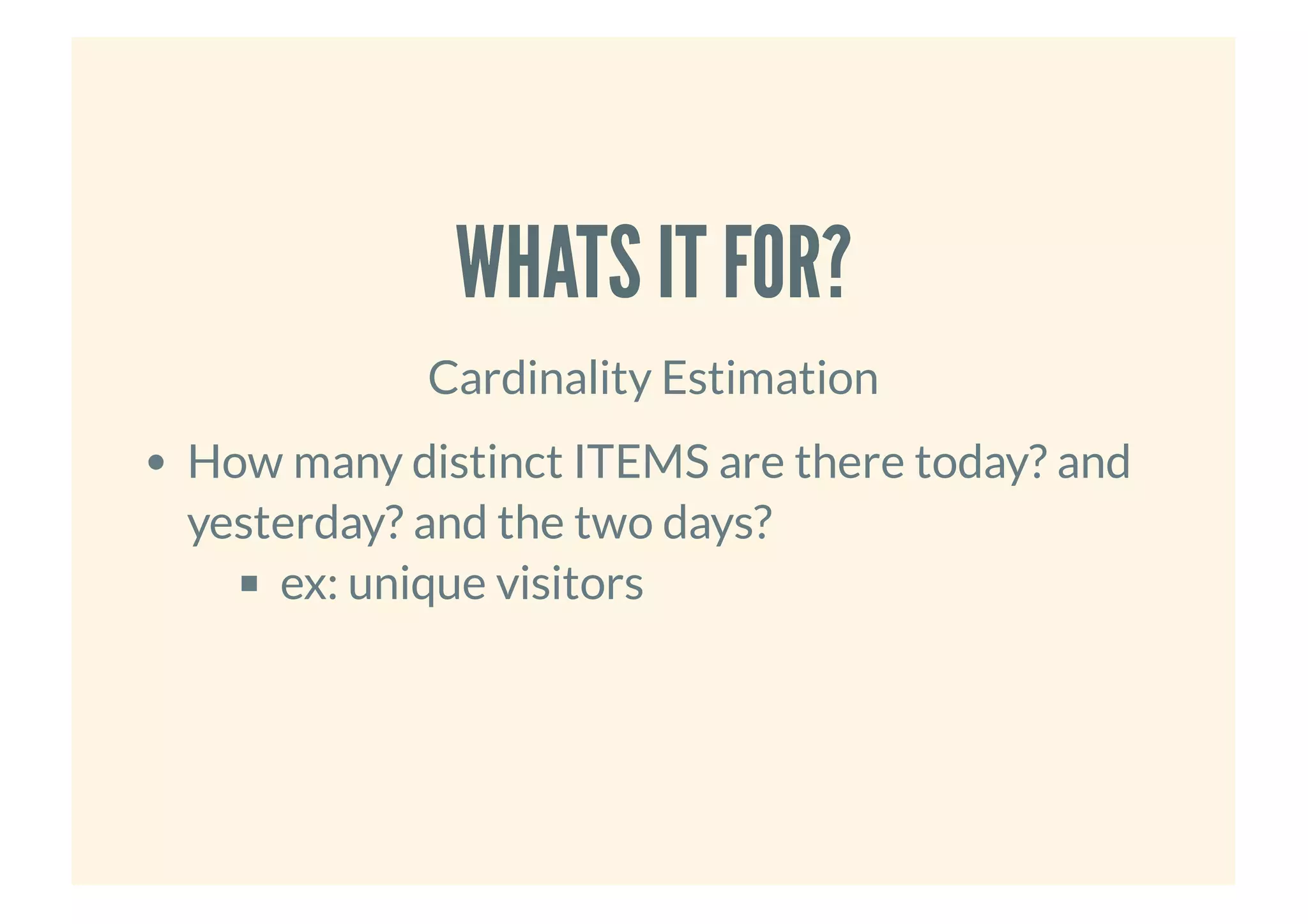 WHATS IT FOR?WHATS IT FOR?
Cardinality Estimation
How many distinct ITEMS are there today? and
yesterday? and the two days?
ex: unique visitors
 