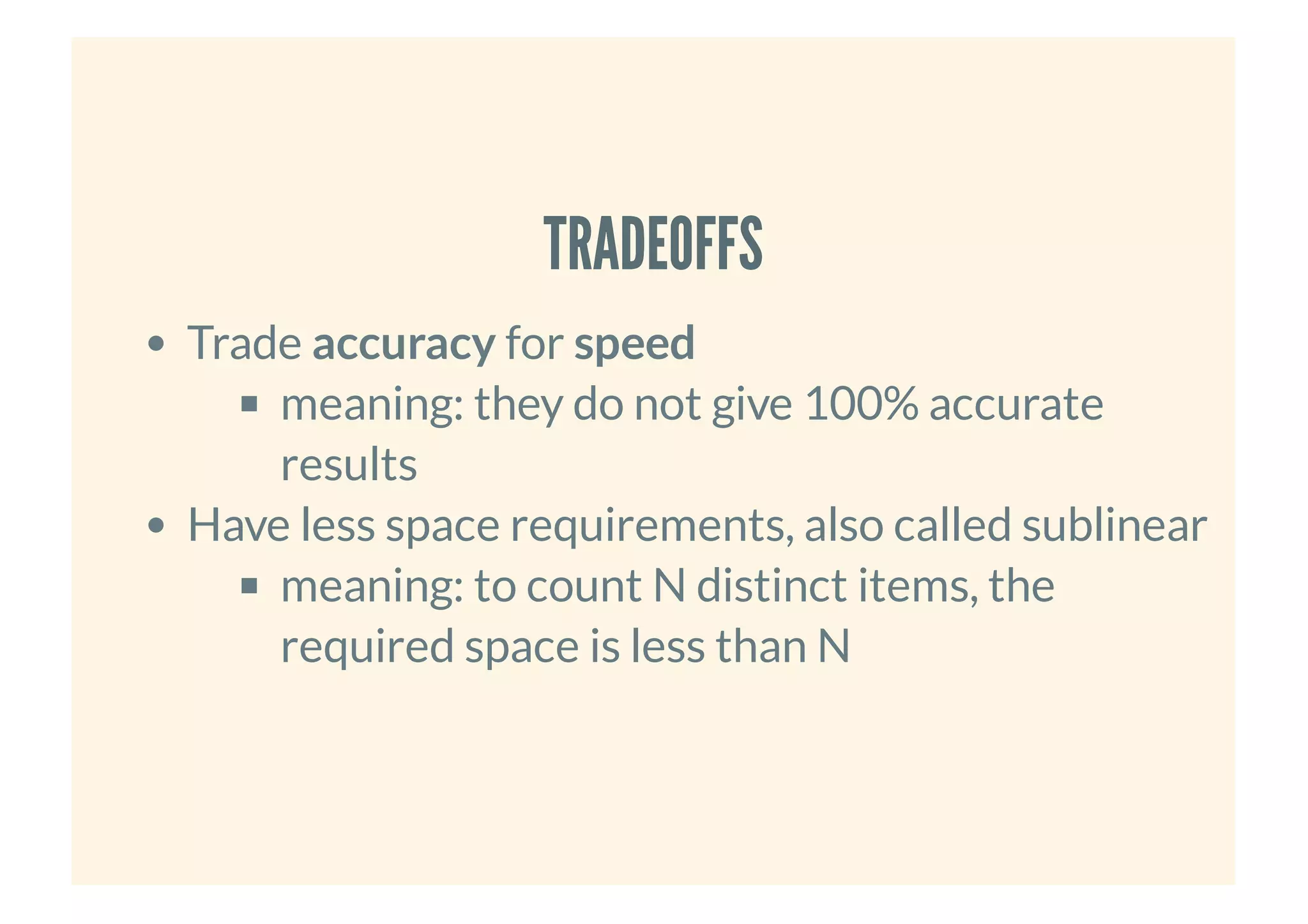 TRADEOFFSTRADEOFFS
Trade accuracy for speed
meaning: they do not give 100% accurate
results
Have less space requirements, also called sublinear
meaning: to count N distinct items, the
required space is less than N
 