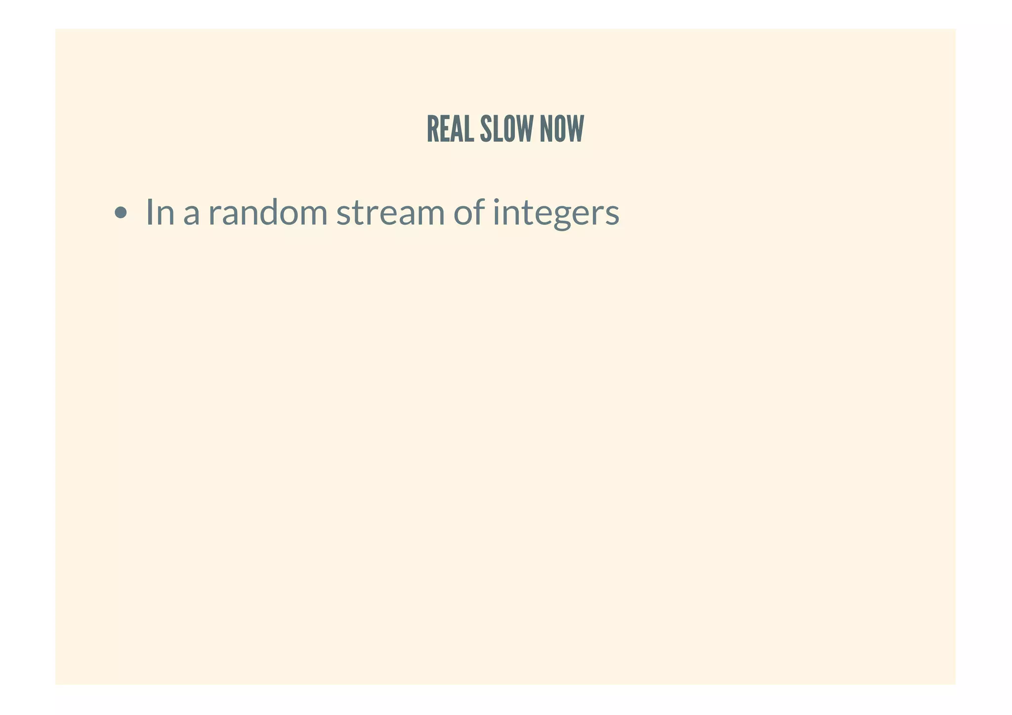 REAL SLOWNOWREAL SLOWNOW
In a random stream of integers
 