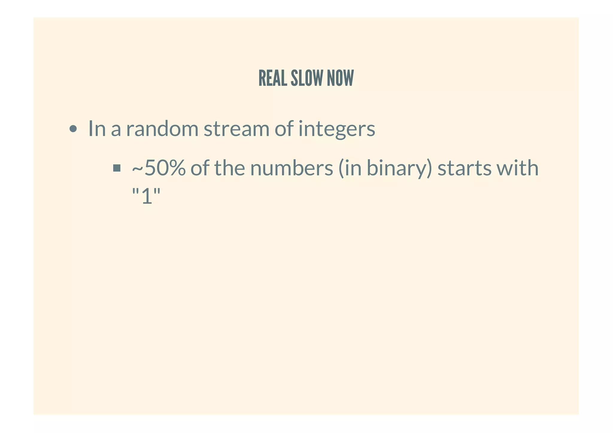 REAL SLOWNOWREAL SLOWNOW
In a random stream of integers
~50% of the numbers (in binary) starts with
"1"
 