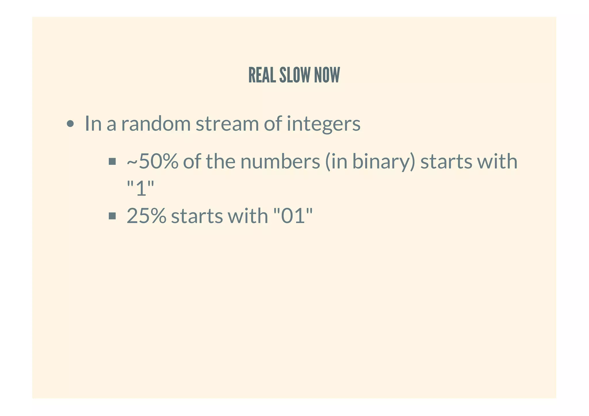 REAL SLOWNOWREAL SLOWNOW
In a random stream of integers
~50% of the numbers (in binary) starts with
"1"
25% starts with "01"
 