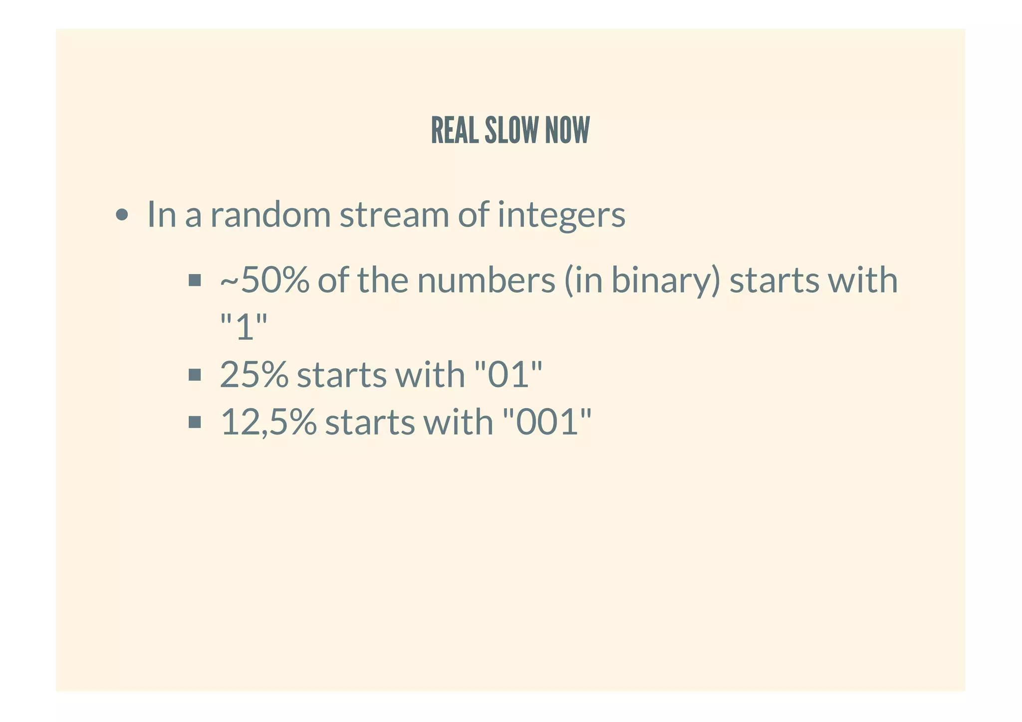 REAL SLOWNOWREAL SLOWNOW
In a random stream of integers
~50% of the numbers (in binary) starts with
"1"
25% starts with "01"
12,5% starts with "001"
 