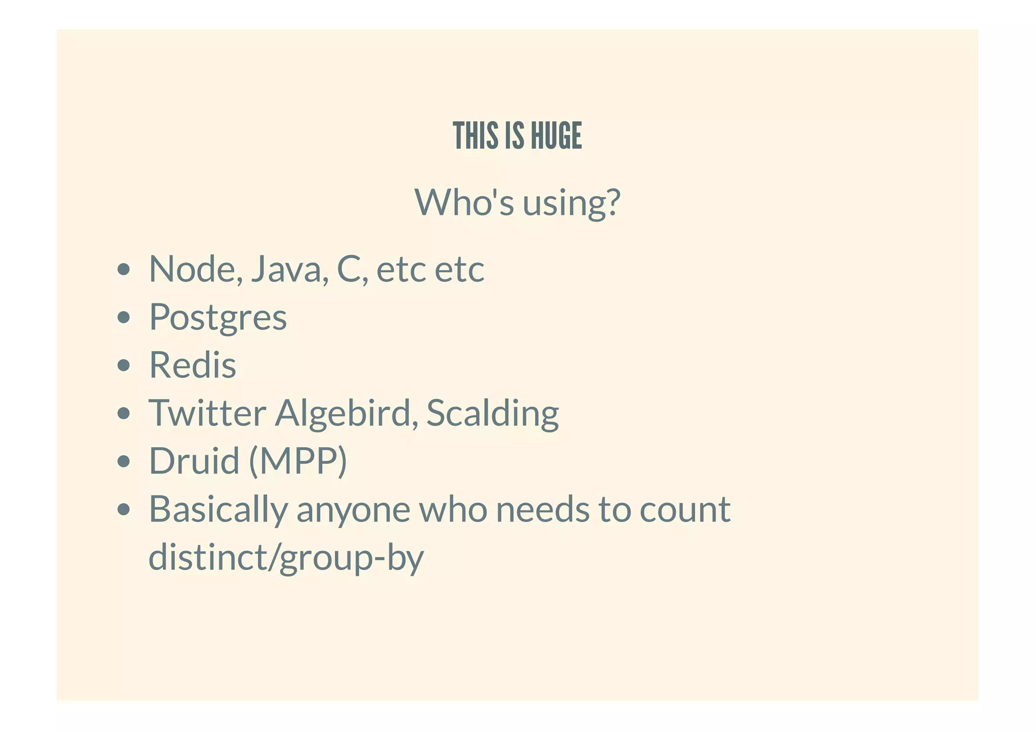 THIS IS HUGETHIS IS HUGE
Who's using?
Node, Java, C, etc etc
Postgres
Redis
Twitter Algebird, Scalding
Druid (MPP)
Basically anyone who needs to count
distinct/group-by
 