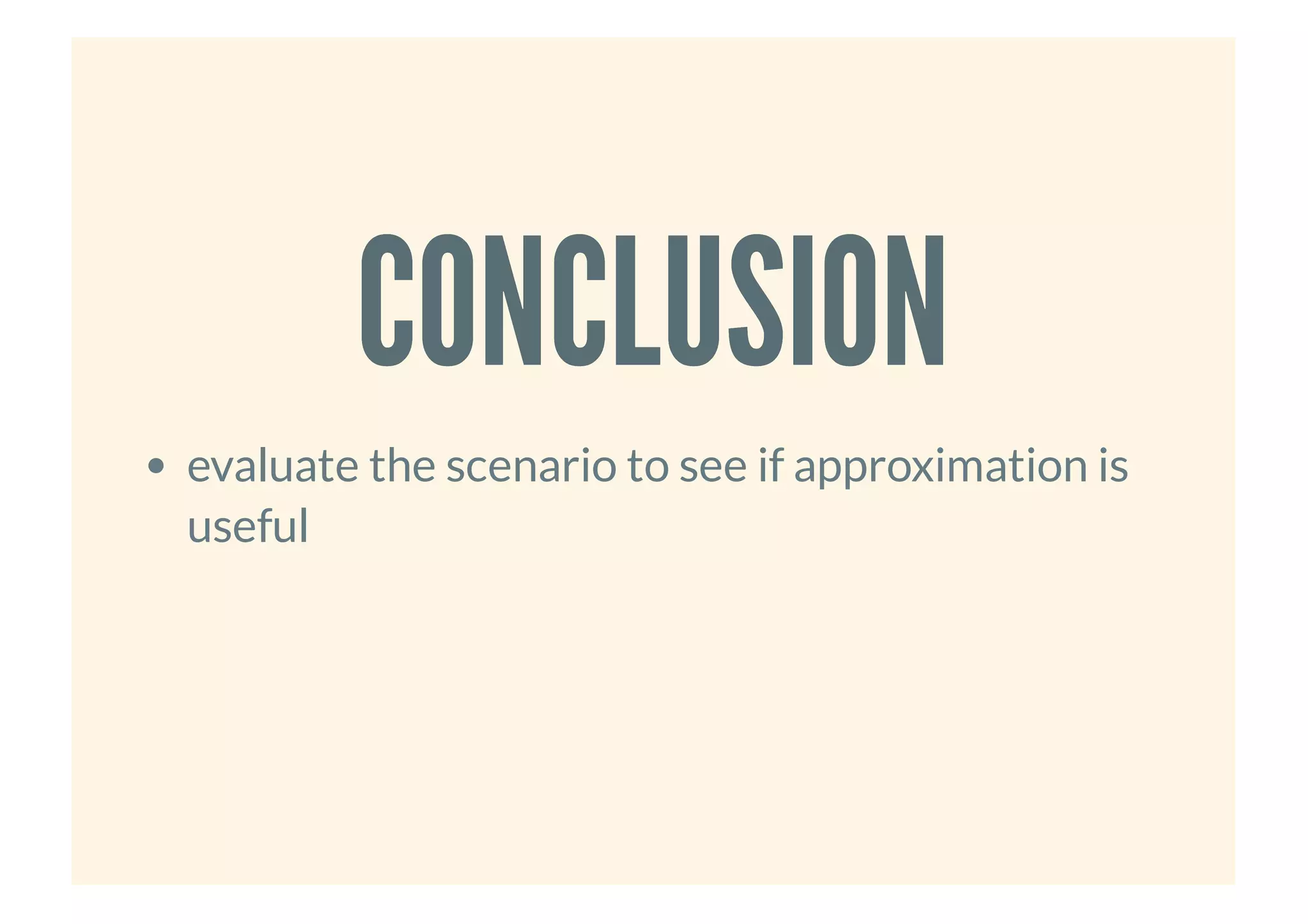 CONCLUSIONCONCLUSION
evaluate the scenario to see if approximation is
useful
 