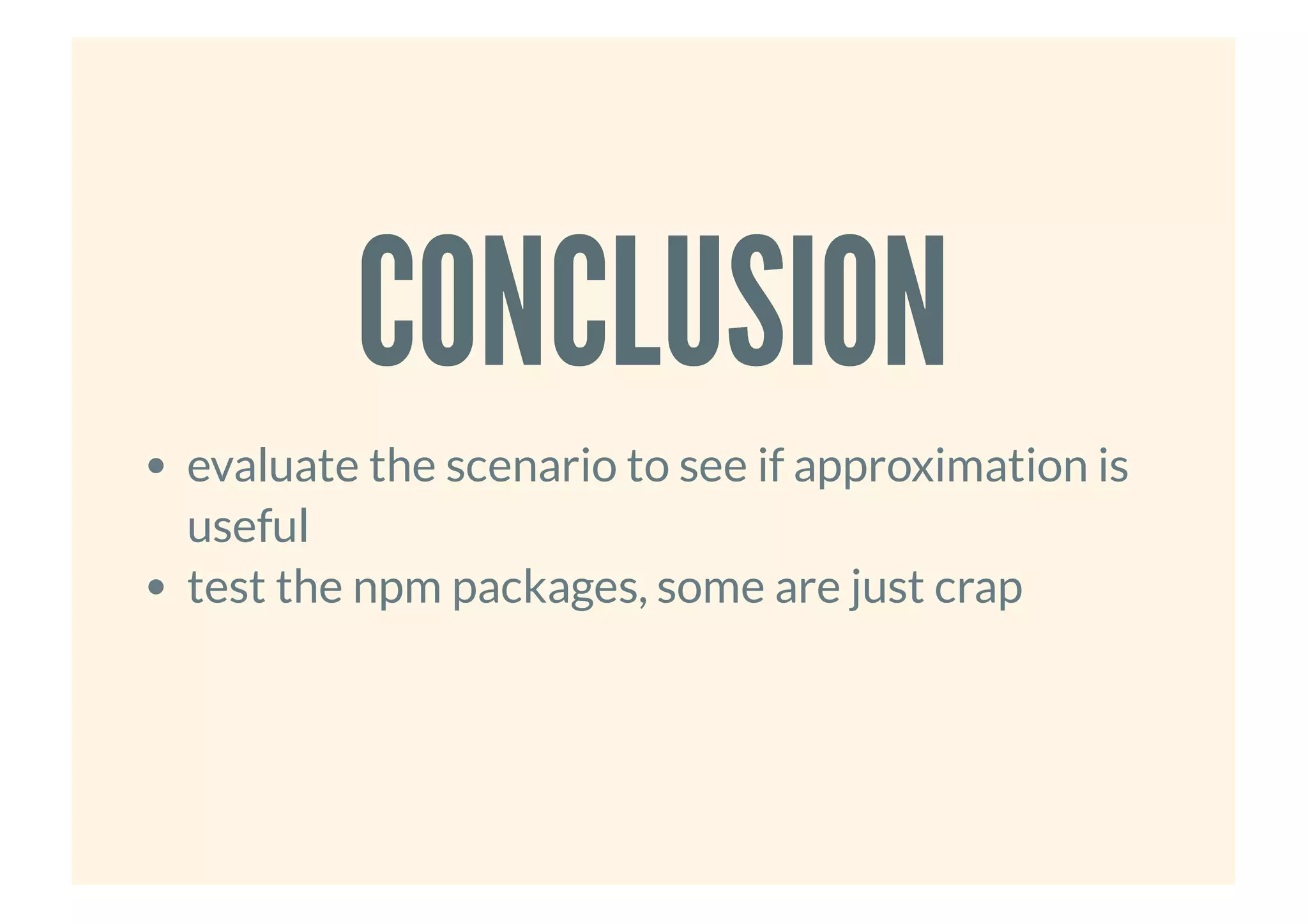 CONCLUSIONCONCLUSION
evaluate the scenario to see if approximation is
useful
test the npm packages, some are just crap
 