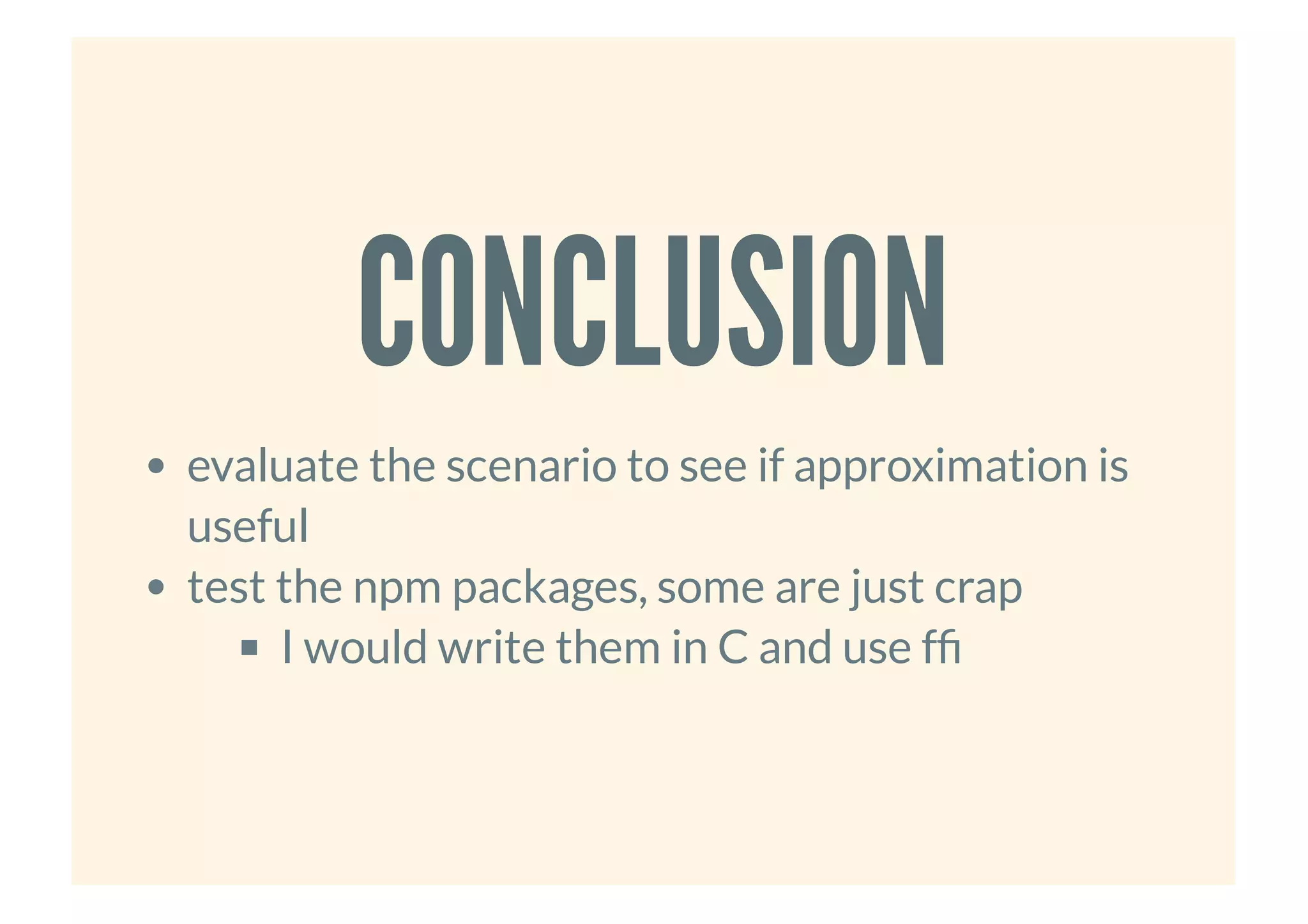 CONCLUSIONCONCLUSION
evaluate the scenario to see if approximation is
useful
test the npm packages, some are just crap
I would write them in C and use f
 