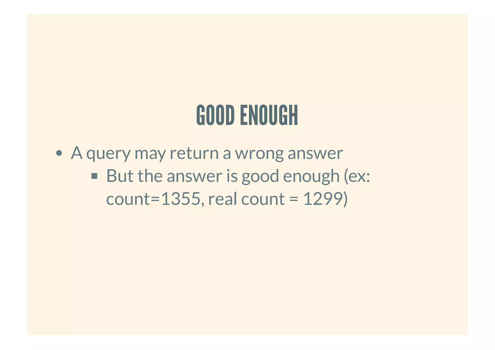 GOOD ENOUGHGOOD ENOUGH
A query may return a wrong answer
But the answer is good enough (ex:
count=1355, real count = 1299)
 