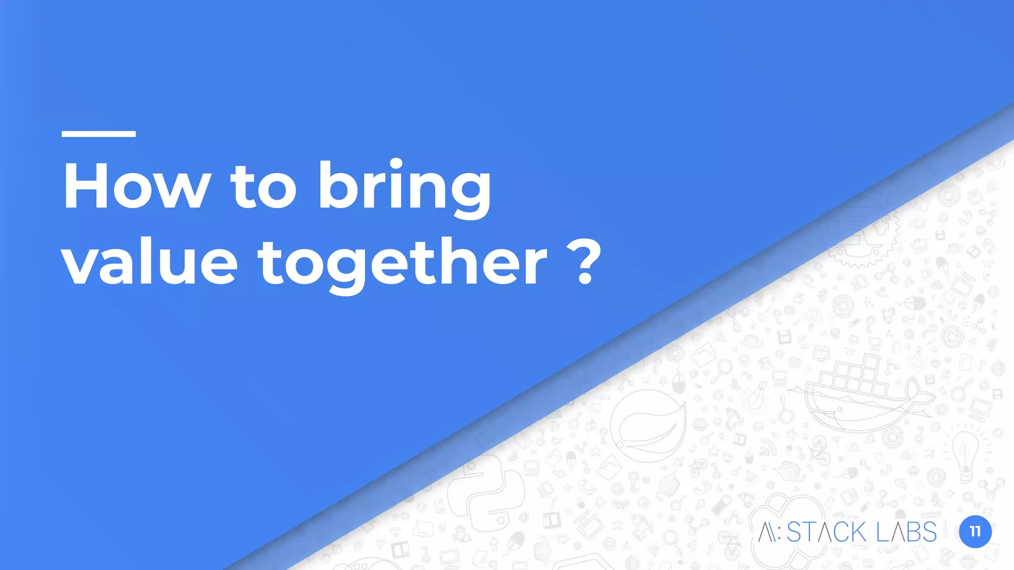 11
How to bring
value together ?
 