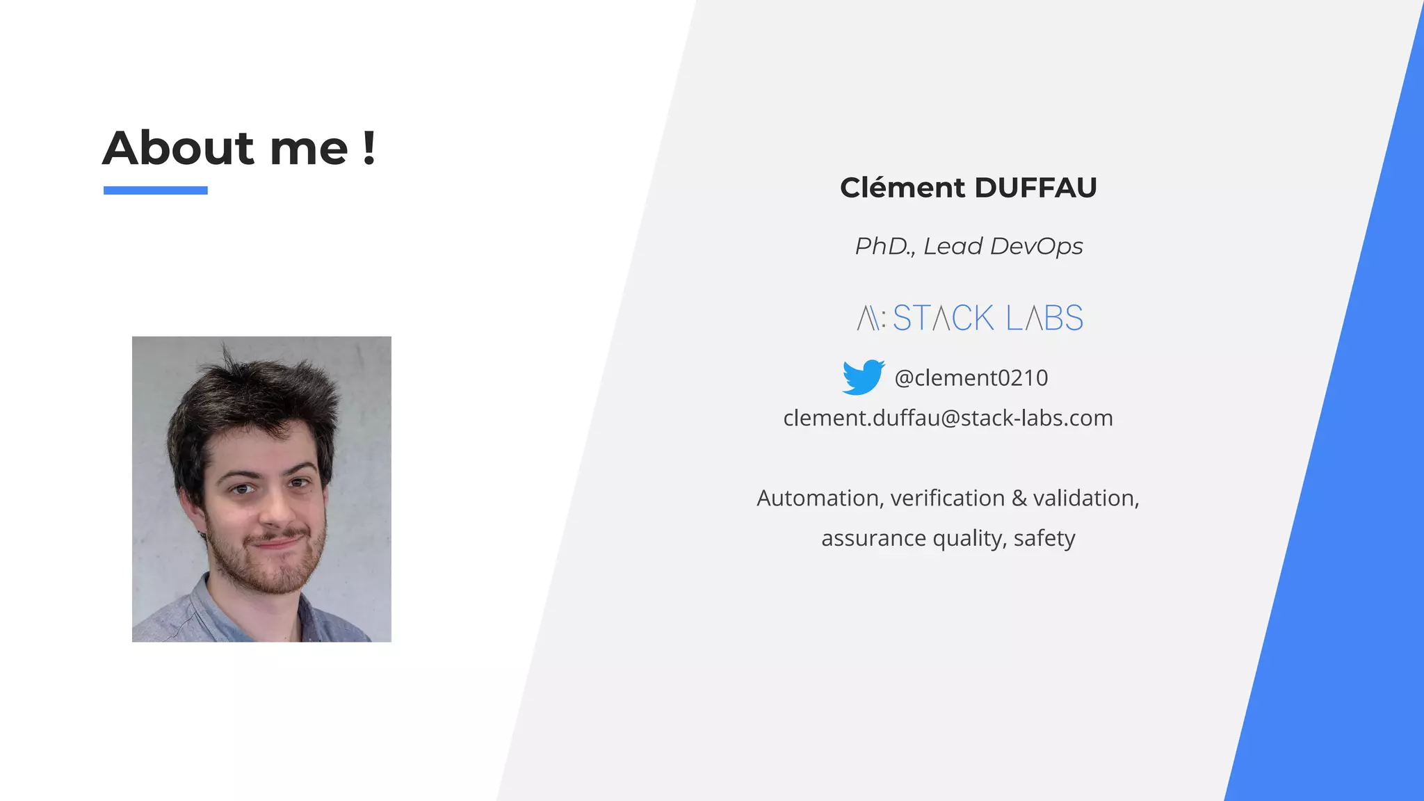 4
Clément DUFFAU
PhD., Lead DevOps
@clement0210
clement.duﬀau@stack-labs.com
Automation, veriﬁcation & validation,
assurance quality, safety
About me !
 