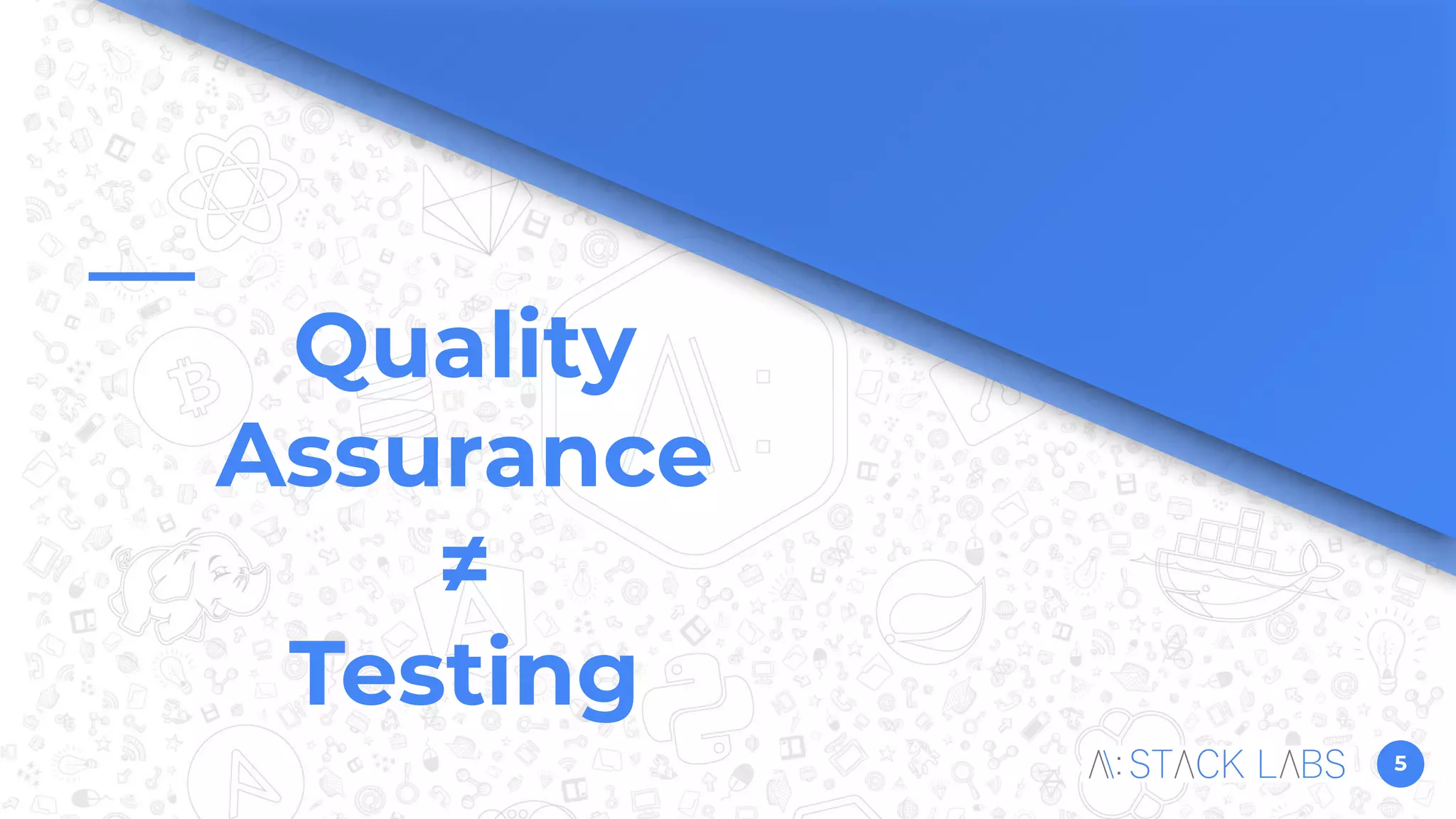 5
Quality
Assurance
≠
Testing
 