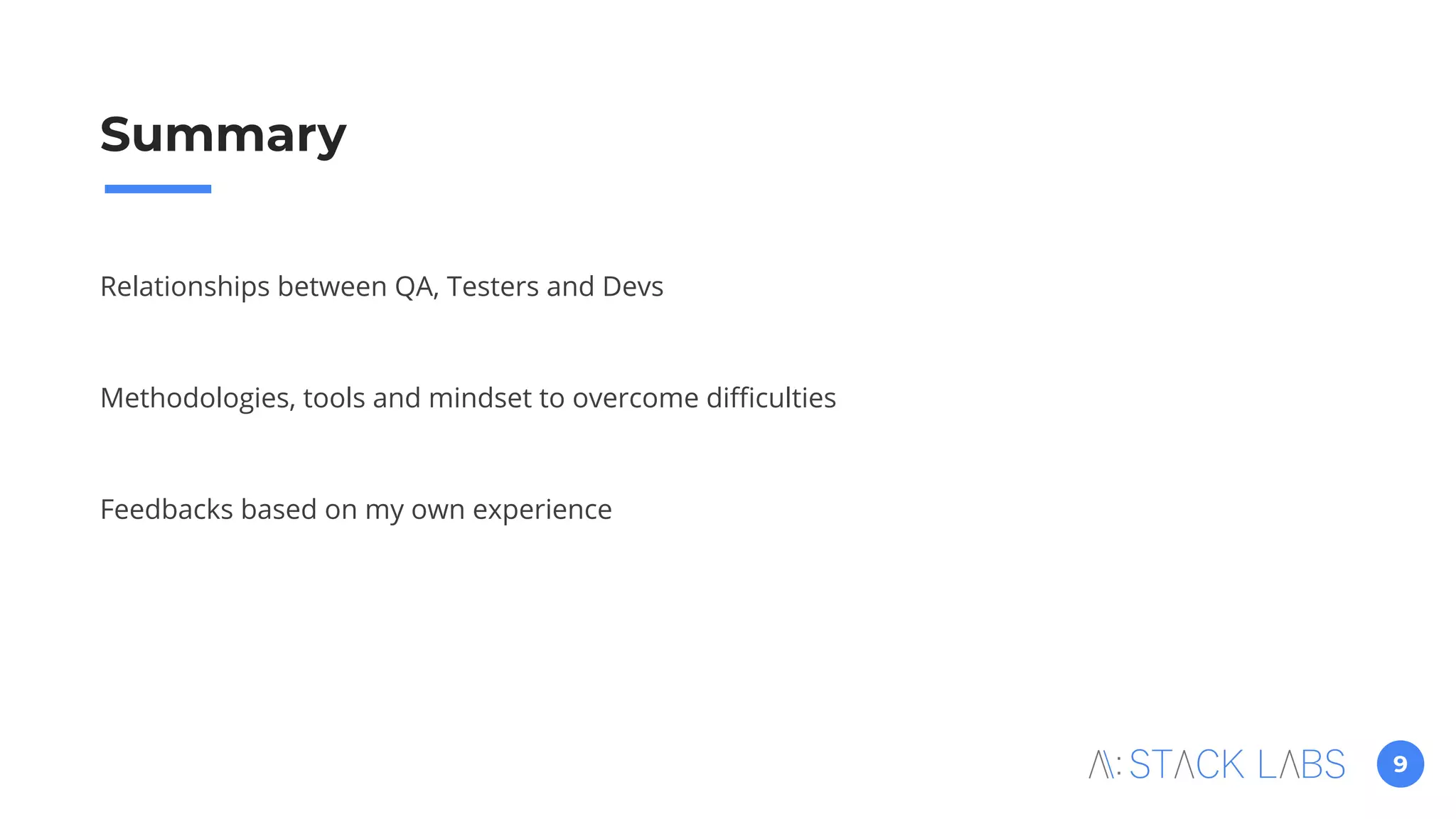 9
Summary
Relationships between QA, Testers and Devs
Methodologies, tools and mindset to overcome diﬃculties
Feedbacks based on my own experience
 