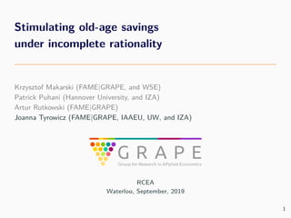Stimulating old-age savings
under incomplete rationality
Krzysztof Makarski (FAME|GRAPE, and WSE)
Patrick Puhani (Hannover...