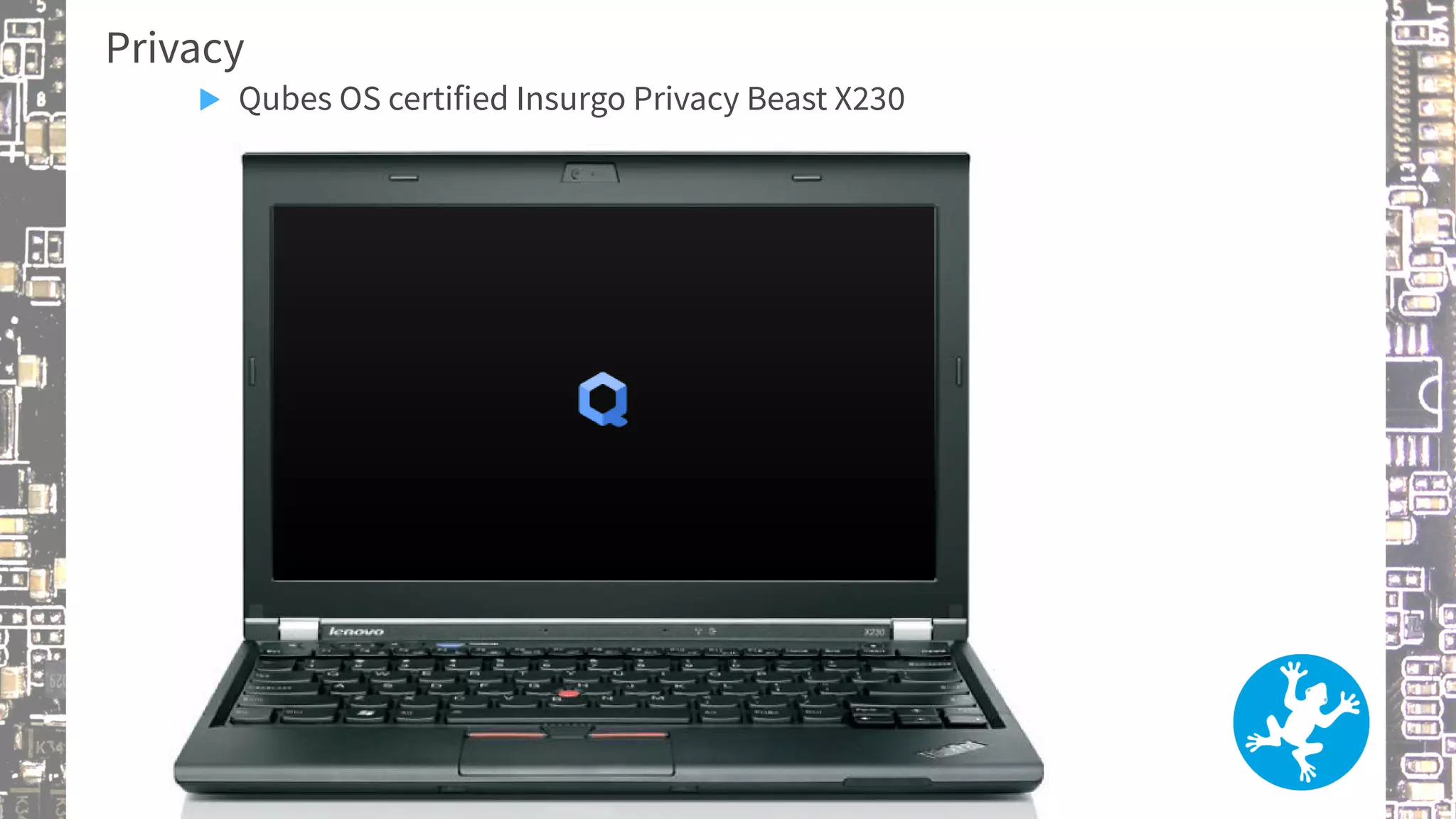 Privacy
▶ Qubes OS certified Insurgo Privacy Beast X230
 