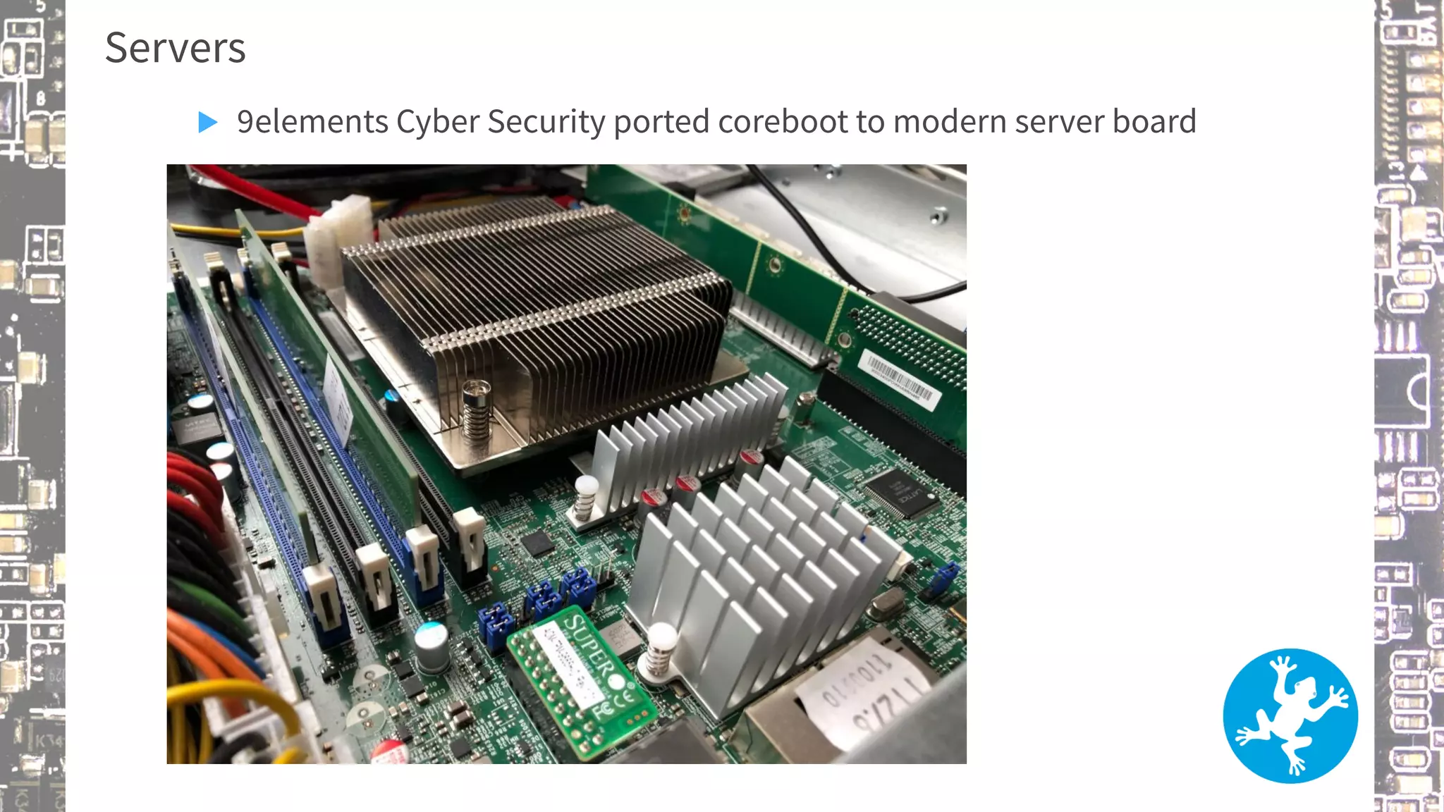 Servers
▶ 9elements Cyber Security ported coreboot to modern server board
 