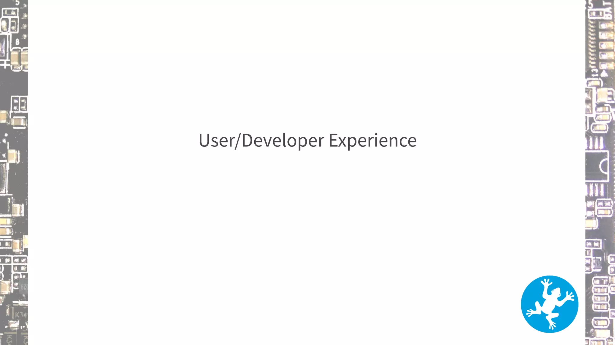 User/Developer Experience
 
