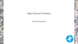 Open Source Firmware
Daniel Maslowski
 