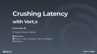 Crushing Latency
with Vert.x
Paulo Lopes
Principal Software Engineer
@pml0pes
https://www.linkedin.com/in/pmlopes/
pmlopes
 