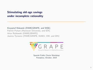 Stimulating old-age savings
under incomplete rationality
Krzysztof Makarski (FAME|GRAPE, and WSE)
Patrick Puhani (Hannover...
